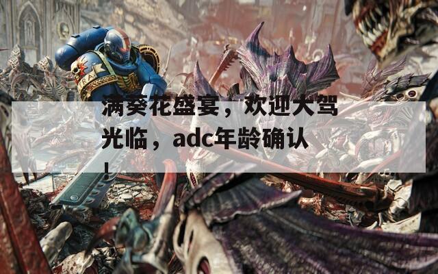 满葵花盛宴，欢迎大驾光临，adc年龄确认！