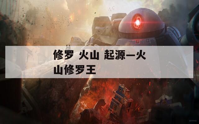 修罗 火山 起源—火山修罗王
