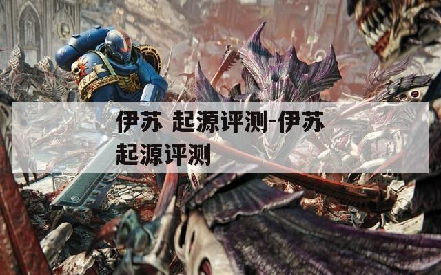 伊苏 起源评测-伊苏起源评测