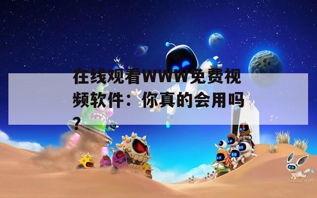 在线观看WWW免费视频软件：你真的会用吗？