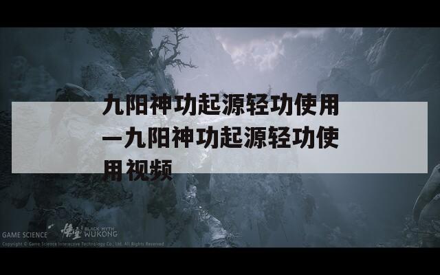 九阳神功起源轻功使用—九阳神功起源轻功使用视频