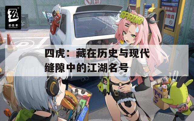 四虎：藏在历史与现代缝隙中的江湖名号