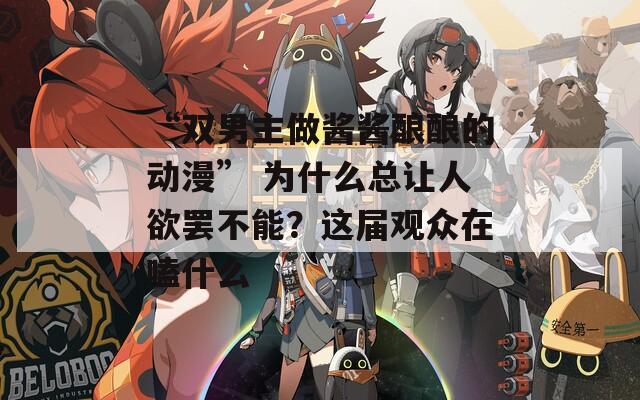 “双男主做酱酱酿酿的动漫” 为什么总让人欲罢不能？这届观众在嗑什么