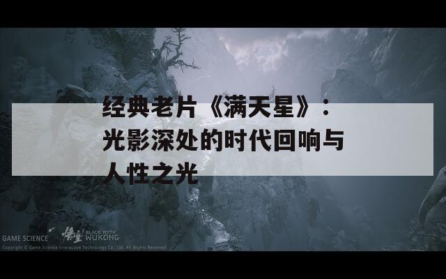 经典老片《满天星》：光影深处的时代回响与人性之光