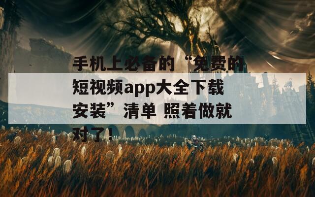 手机上必备的“免费的短视频app大全下载安装”清单 照着做就对了！