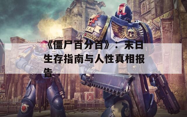 《僵尸百分百》：末日生存指南与人性真相报告