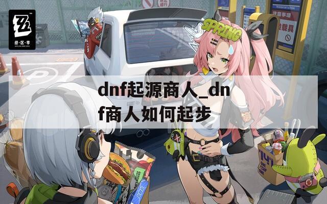 dnf起源商人_dnf商人如何起步