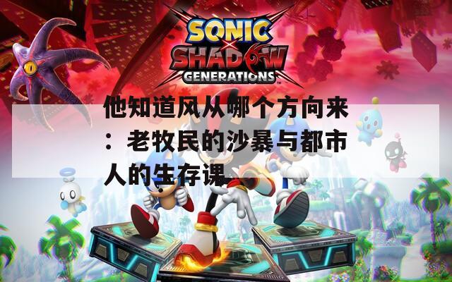 他知道风从哪个方向来：老牧民的沙暴与都市人的生存课
