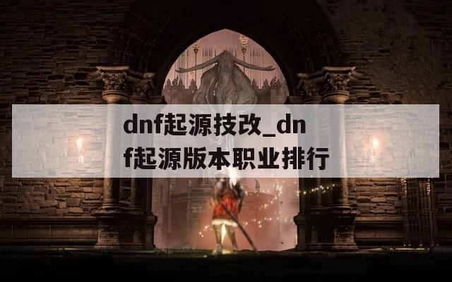 dnf起源技改_dnf起源版本职业排行