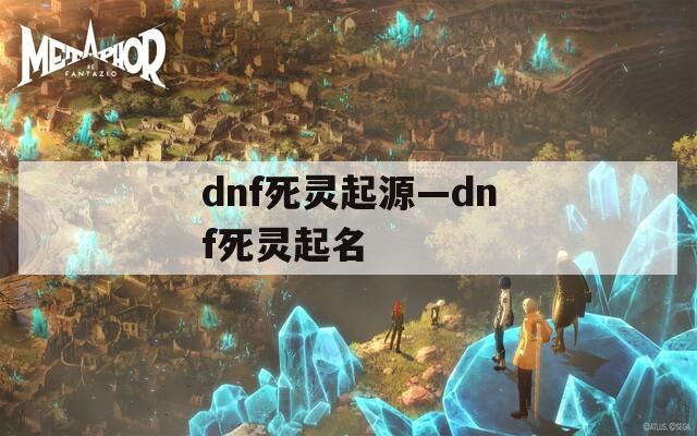 dnf死灵起源—dnf死灵起名