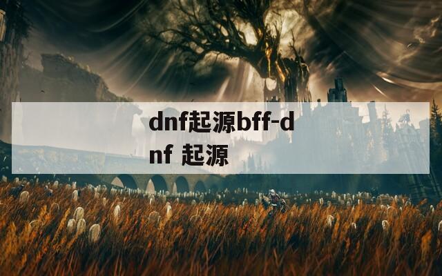 dnf起源bff-dnf 起源