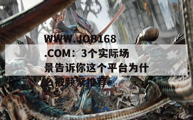 WWW.JOB168.COM：3个实际场景告诉你这个平台为什么被频繁推荐