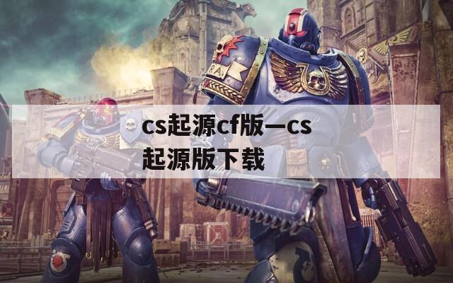 cs起源cf版—cs起源版下载