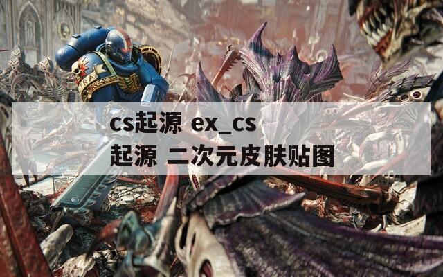 cs起源 ex_cs起源 二次元皮肤贴图