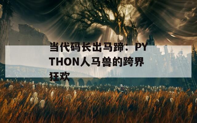当代码长出马蹄：PYTHON人马兽的跨界狂欢