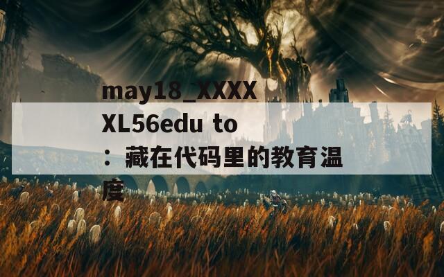 may18_XXXXXL56edu to：藏在代码里的教育温度