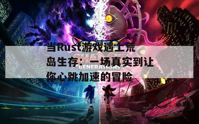 当Rust游戏遇上荒岛生存：一场真实到让你心跳加速的冒险