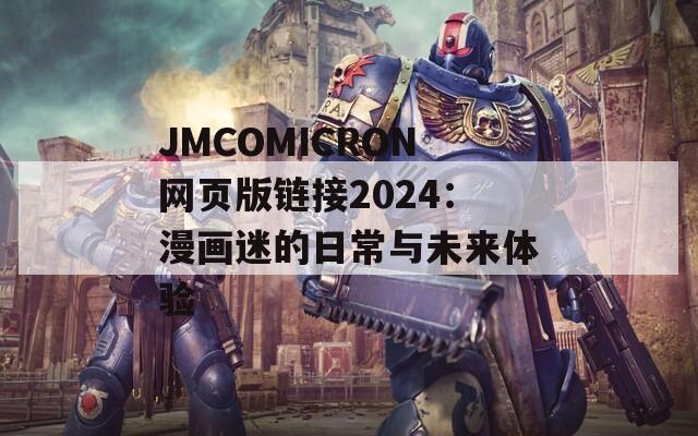 JMCOMICRON网页版链接2024：漫画迷的日常与未来体验