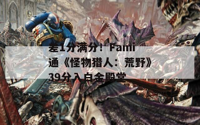 差1分满分！Fami通《怪物猎人：荒野》39分入白金殿堂