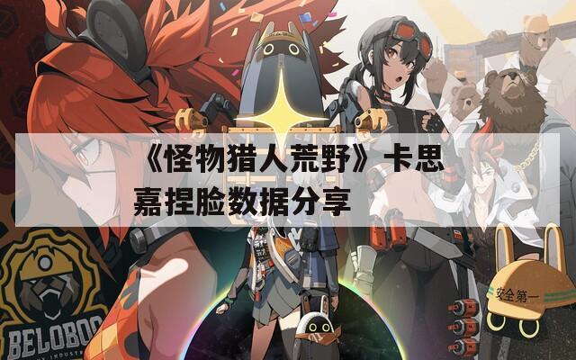 《怪物猎人荒野》卡思嘉捏脸数据分享