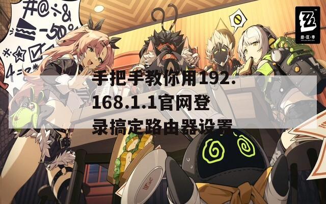 手把手教你用192.168.1.1官网登录搞定路由器设置