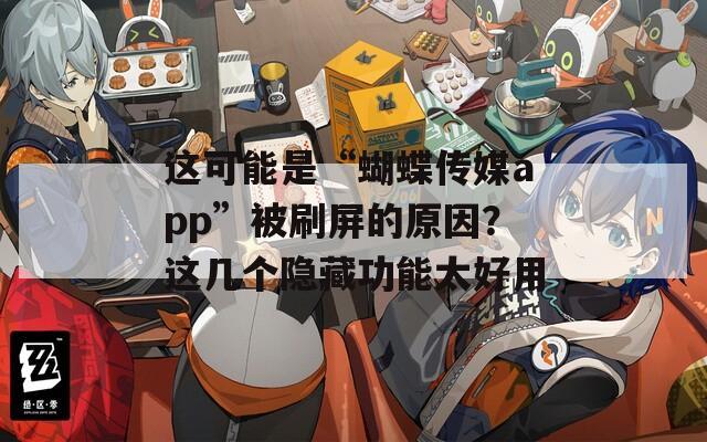 这可能是“蝴蝶传媒app”被刷屏的原因？这几个隐藏功能太好用