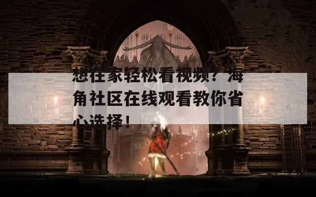 想在家轻松看视频？海角社区在线观看教你省心选择！