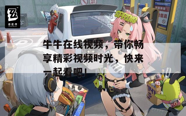 牛牛在线视频，带你畅享精彩视频时光，快来一起看吧！