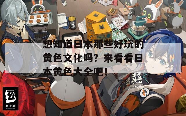 想知道日本那些好玩的黄色文化吗？来看看日本黄色大全吧！