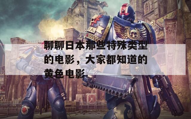 聊聊日本那些特殊类型的电影，大家都知道的黄色电影