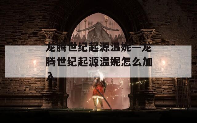 龙腾世纪起源温妮—龙腾世纪起源温妮怎么加入