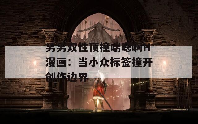 男男双性顶撞喘嗯啊H漫画：当小众标签撞开创作边界  第1张