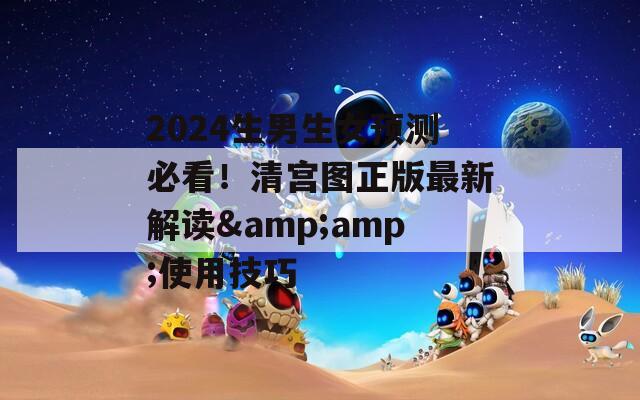 2024生男生女预测必看！清宫图正版最新解读&amp;amp;使用技巧