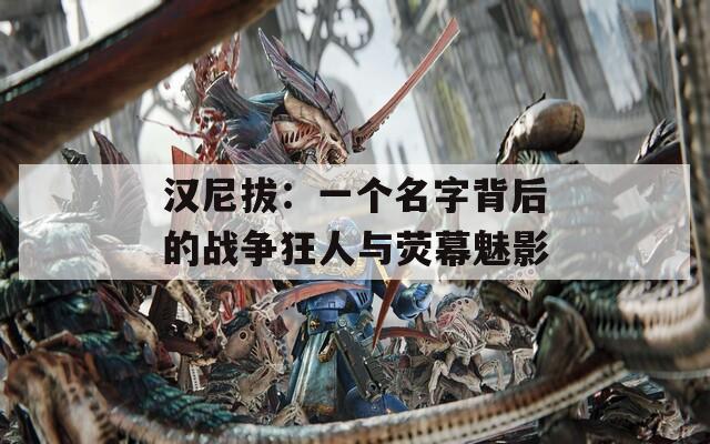 汉尼拔：一个名字背后的战争狂人与荧幕魅影