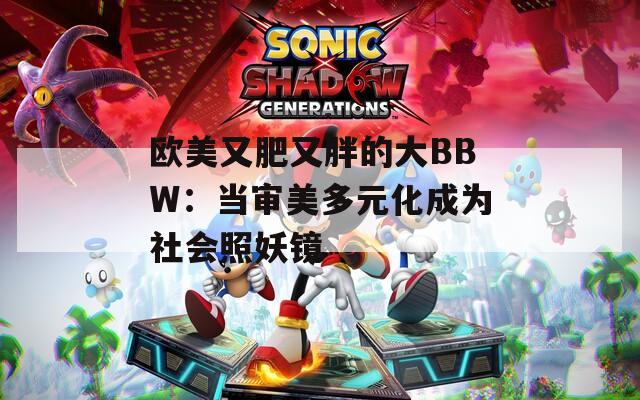 欧美又肥又胖的大BBW：当审美多元化成为社会照妖镜