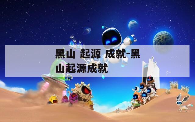 黑山 起源 成就-黑山起源成就