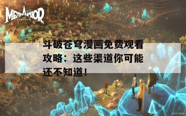 斗破苍穹漫画免费观看攻略：这些渠道你可能还不知道！  第1张