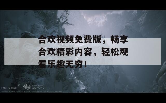 合欢视频免费版，畅享合欢精彩内容，轻松观看乐趣无穷！  第1张