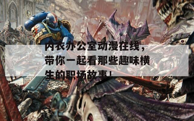 内衣办公室动漫在线，带你一起看那些趣味横生的职场故事！