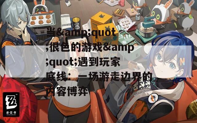当&amp;quot;很色的游戏&amp;quot;遇到玩家底线：一场游走边界的内容博弈