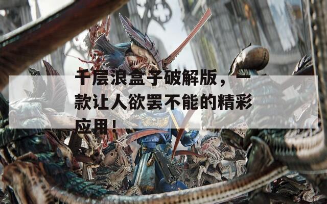 千层浪盒子破解版，一款让人欲罢不能的精彩应用！  第1张