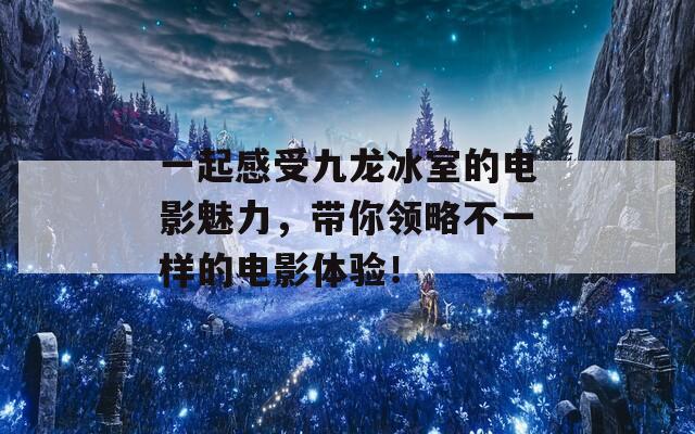 一起感受九龙冰室的电影魅力，带你领略不一样的电影体验！  第1张