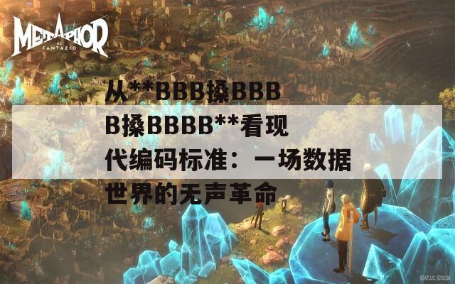 从**BBB搡BBBB搡BBBB**看现代编码标准：一场数据世界的无声革命