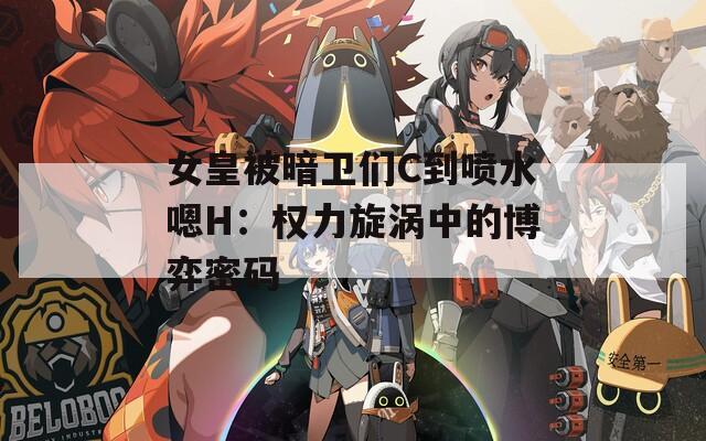 女皇被暗卫们C到喷水嗯H：权力旋涡中的博弈密码