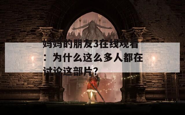 妈妈的朋友3在线观看：为什么这么多人都在讨论这部片？  第1张
