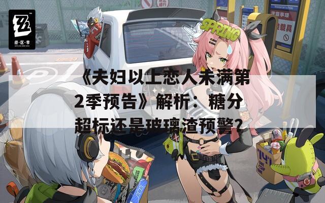 《夫妇以上恋人未满第2季预告》解析：糖分超标还是玻璃渣预警？