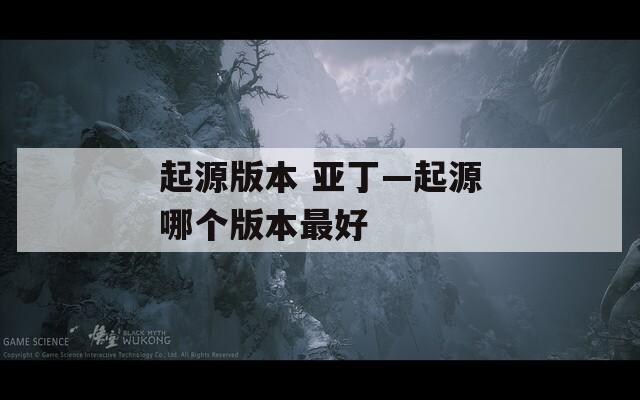 起源版本 亚丁—起源哪个版本最好