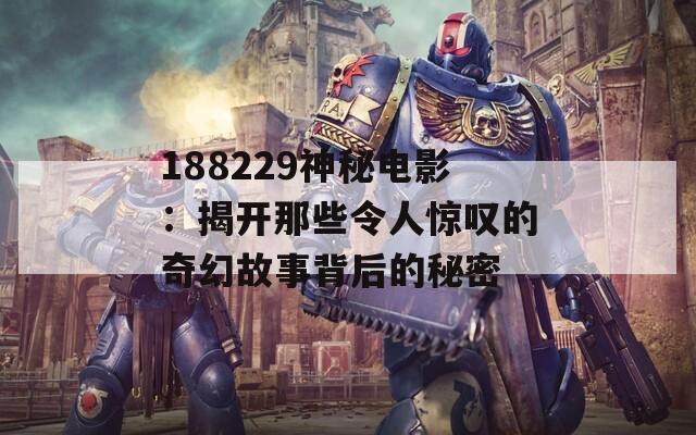 188229神秘电影：揭开那些令人惊叹的奇幻故事背后的秘密  第1张