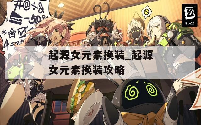 起源女元素换装_起源女元素换装攻略