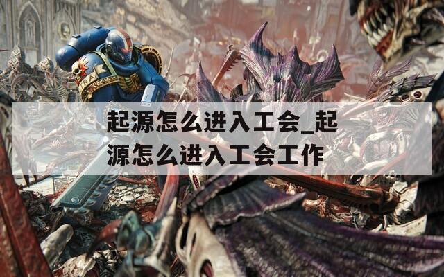 起源怎么进入工会_起源怎么进入工会工作
